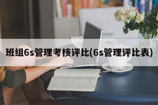 班组6s管理考核评比(6s管理评比表)